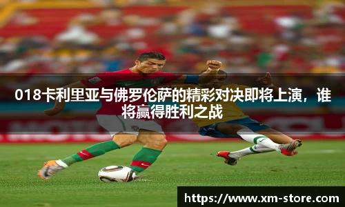 018卡利里亚与佛罗伦萨的精彩对决即将上演，谁将赢得胜利之战